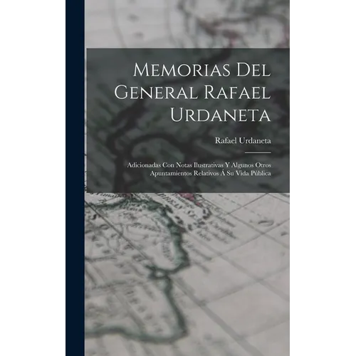 Memorias Del General Rafael Urdaneta: Adicionadas Con Notas Ilustrativas Y Algunos Otros Apuntamientos Relativos Á Su Vida Pública