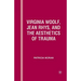 Virginia Woolf, Jean Rhys, and the Aesthetics of Trauma
