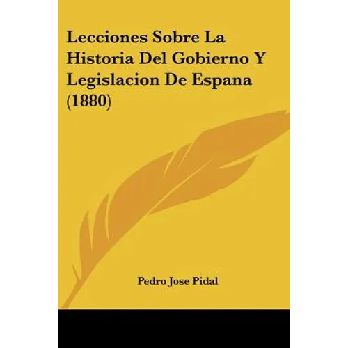 Lecciones Sobre La Historia Del Gobierno Y Legislacion De Espana (1880)