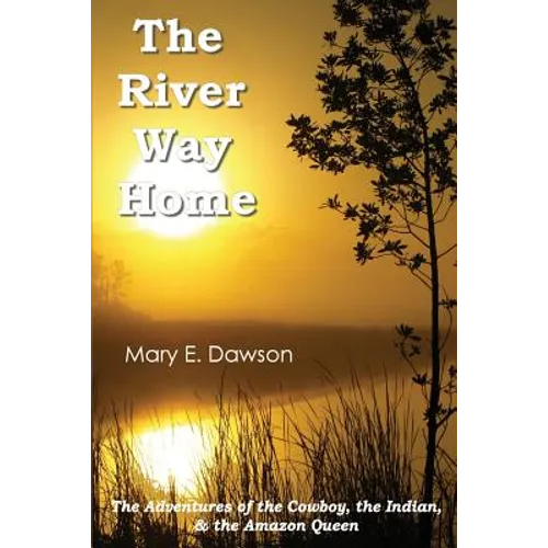 The River Way Home: The Adventures of the Cowboy, the Indian, & the Amazon Queen