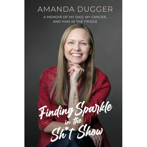 Finding Sparkle in the Sh*t Show: A Memoir of My Dad, My Cancer, and Ham in the Fridge