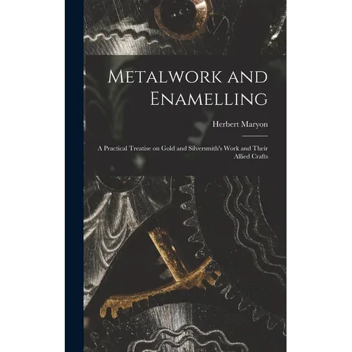 Metalwork and Enamelling; a Practical Treatise on Gold and Silversmith's Work and Their Allied Crafts