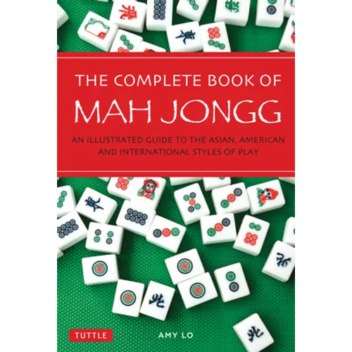 The Complete Book of Mah Jongg: An Illustrated Guide to the Asian, American and International Styles of Play