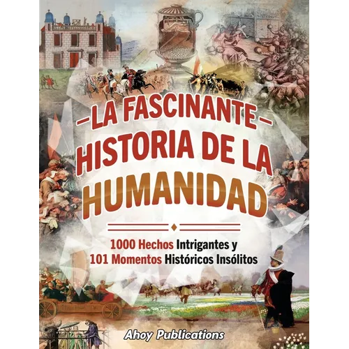 La fascinante historia de la humanidad: 1000 hechos intrigantes y 101 momentos históricos insólitos