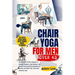 Chair yoga for men over 40: 10 minute Step-by-Step Exercises to Improved Flexibility, Core Strength, and Mobility with Illustrated Exercises for B
