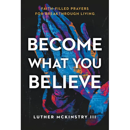 Become What You Believe: Faith-Filled Prayers for Breakthrough Living