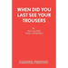 When Did You Last See your Trousers
