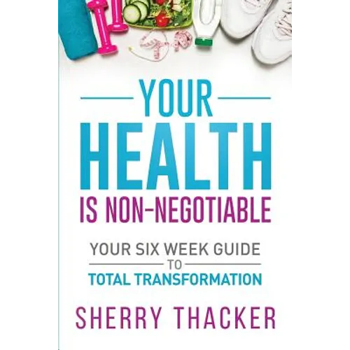 Your Health Is Non-Negotiable: Your Six-Week Guide to Total Transformation