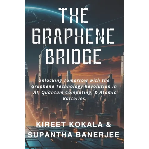 The Graphene Bridge: Unlocking Tomorrow with the Graphene Technology Revolution in AI, Quantum Computing, & Atomic Batteries