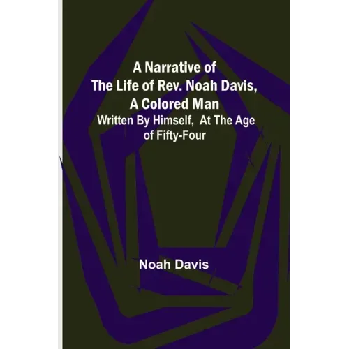 A Narrative of the Life of Rev. Noah Davis, A Colored Man; Written by Himself, At The Age of Fifty-Four