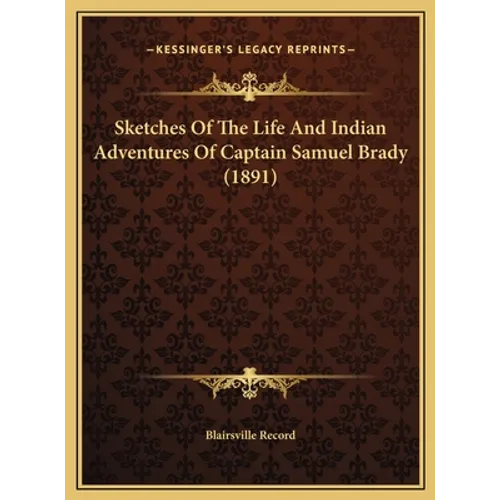 Sketches Of The Life And Indian Adventures Of Captain Samuel Brady (1891)