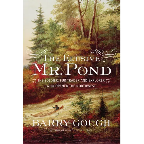 The Elusive Mr. Pond: The Soldier, Fur Trader and Explorer Who Opened the Northwest