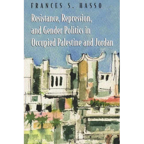 Resistance, Repression, and Gender Politics in Occupied Palestine and Jordan