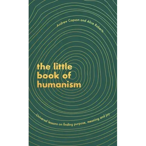 The Little Book of Humanism: Universal Lessons on Finding Purpose, Meaning and Joy