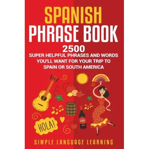 Spanish Phrase Book: 2500 Super Helpful Phrases and Words You'll Want for Your Trip to Spain or South America