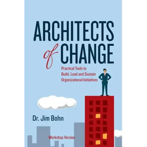 Architects of Change: Practical Tools to Build, Lead and Sustain Organizational Initiatives