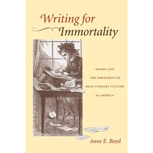 Writing for Immortality: Women and the Emergence of High Literary Culture in America