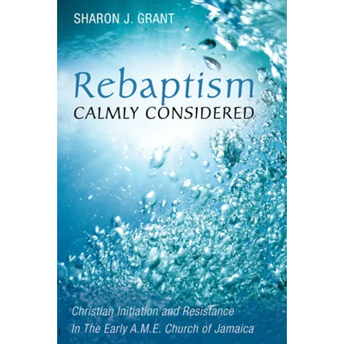 Rebaptism Calmly Considered: Christian Initiation and Resistance in the Early A.M.E. Church of Jamaica