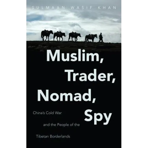 Muslim, Trader, Nomad, Spy: China's Cold War and the People of the Tibetan Borderlands