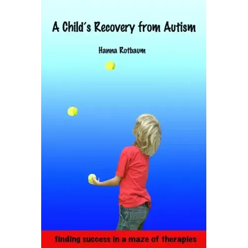 A Child's Recovery from Autism: Finding Success in a Maze of Therapies
