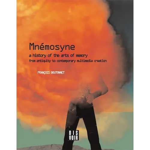 Mnemosyne: A History of the Arts of Memory: A History of the Arts of Memory from Antiquity to Contemporary Multimedia Creation