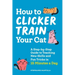 How to Clicker Train Your Cat: A Step-By-Step Guide to Teaching New Skills and Fun Tricks in 15 Minutes a Day