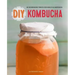 DIY Kombucha: 60 Nourishing Tonics for Health & Happiness
