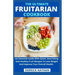 The Ultimate Fruitarian Cookbook: An Essential Guide With Quick, Nourishing And Healthy Fruit Recipes To Lose Weight And Improve Your Overall Health