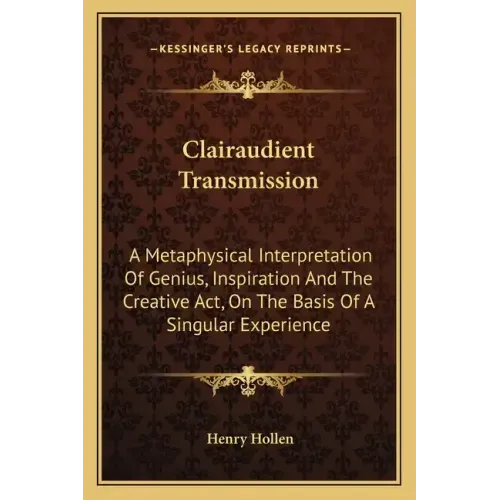 Clairaudient Transmission: A Metaphysical Interpretation of Genius, Inspiration and the Creative ACT, on the Basis of a Singular Experience