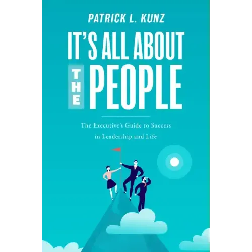 It's All about the People: The Executive's Guide to Success in Leadership and Life