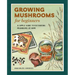 Growing Mushrooms for Beginners: A Simple Guide to Cultivating Mushrooms at Home