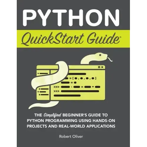 Python QuickStart Guide: The Simplified Beginner's Guide to Python Programming Using Hands-On Projects and Real-World Applications