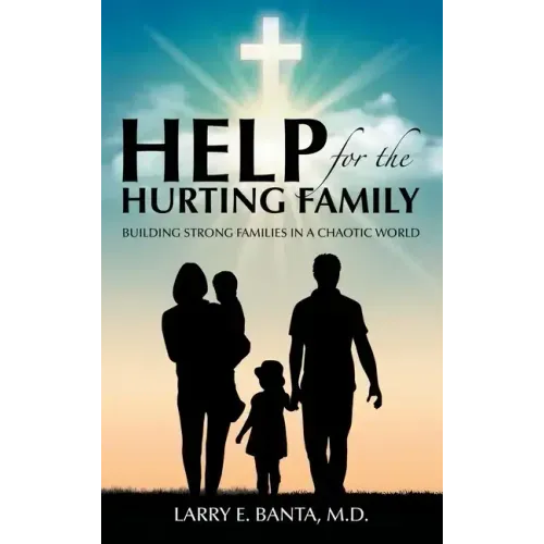 Help for the Hurting Family: Building Strong Families in a Chaotic World
