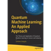 Quantum Machine Learning: An Applied Approach: The Theory and Application of Quantum Machine Learning in Science and Industry