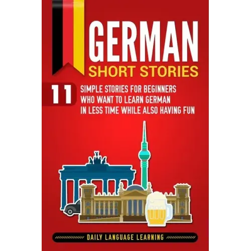 German Short Stories: 11 Simple Stories for Beginners Who Want to Learn German in Less Time While Also Having Fun