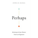 Perhaps: Reclaiming the Space Between Doubt and Dogmatism