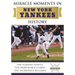 Miracle Moments in New York Yankees History: The Turning Points, the Memorable Games, the Incredible Records