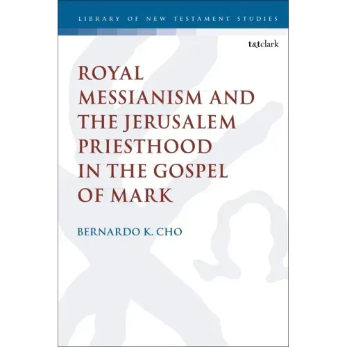 Royal Messianism and the Jerusalem Priesthood in the Gospel of Mark