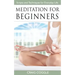 Meditation For Beginners: The Complete Handbook of Scripts and Techniques for Everyday Life