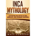 Inca Mythology: Captivating Inca Myths of Gods, Goddesses, and Legendary Creatures