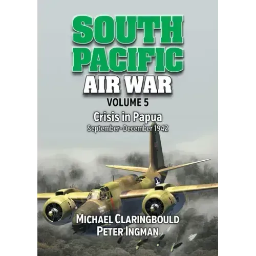 South Pacific Air War Volume 5: Crisis in Papua, September - December 1942