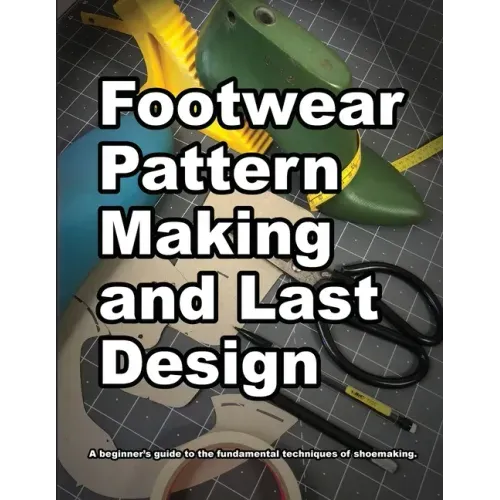 Footwear Pattern Making and Last Design: A beginner's guide to the fundamental techniques of shoemaking.