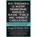50 Things I Wish Someone Would Have Told Me About College: Straight Talk for First Generation College Students FROM First Generation College Graduates