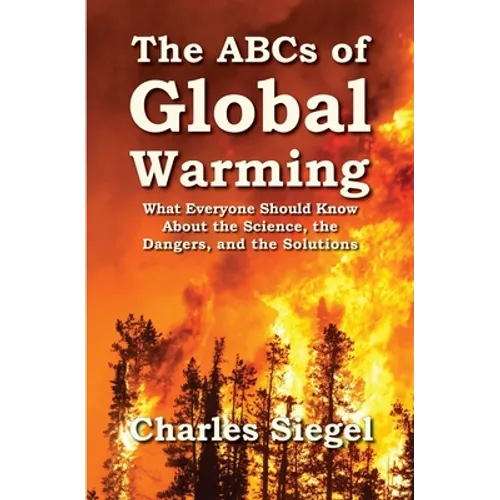 The ABCs of Global Warming: What Everyone Should Know About the Science, the Dangers, and the Solutions