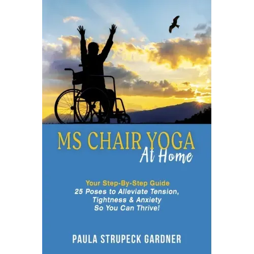 MS Chair Yoga At Home Your Step-By-Step Guide 25 Poses to Alleviate Tension, Tightness, & Anxiety So You Can Thrive