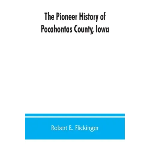 The pioneer history of Pocahontas County, Iowa: From the time of its earliest settlement to the present time