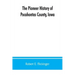 The pioneer history of Pocahontas County, Iowa: From the time of its earliest settlement to the present time