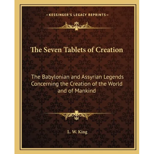 The Seven Tablets of Creation: The Babylonian and Assyrian Legends Concerning the Creation of the World and of Mankind