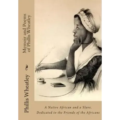 Memoir and Poems of Phillis Wheatley: A Native African and a Slave. Dedicated to the Friends of the Africans