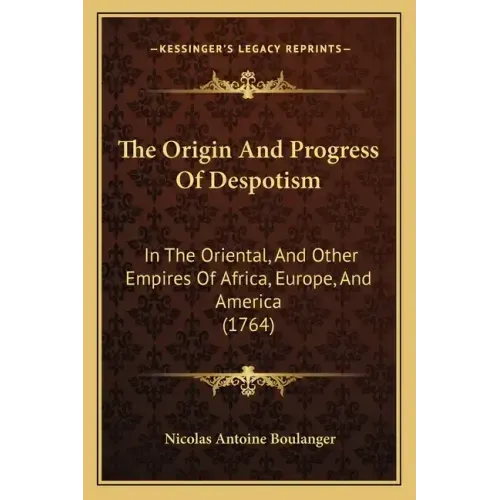 The Origin And Progress Of Despotism: In The Oriental, And Other Empires Of Africa, Europe, And America (1764)